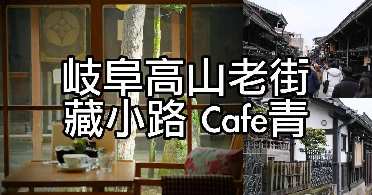 飛驒高山老街》Cafe青 超過百年歷史.隱藏日本古民家內的靜謐咖啡館